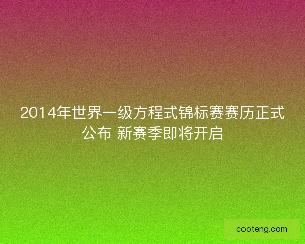 2014年世界一级方程式锦标赛赛历正式公布 新赛季即将开启