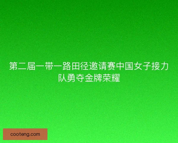 第二届一带一路田径邀请赛中国女子接力队勇夺金牌荣耀